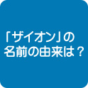 ザイオンの名前の由来は？